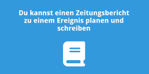 Du kannst einen Zeitungsbericht zu einem Ereignis planen und schreiben