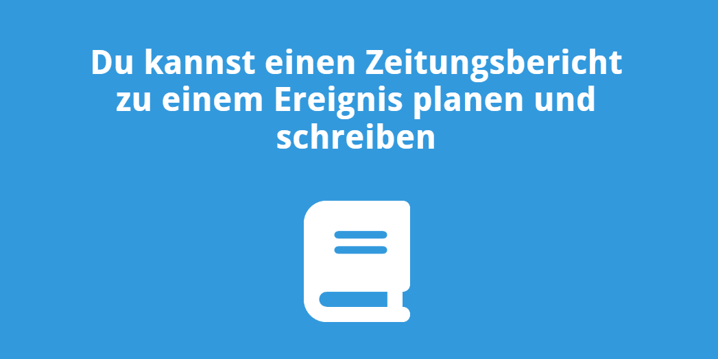 Du kannst einen Zeitungsbericht zu einem Ereignis planen und schreiben