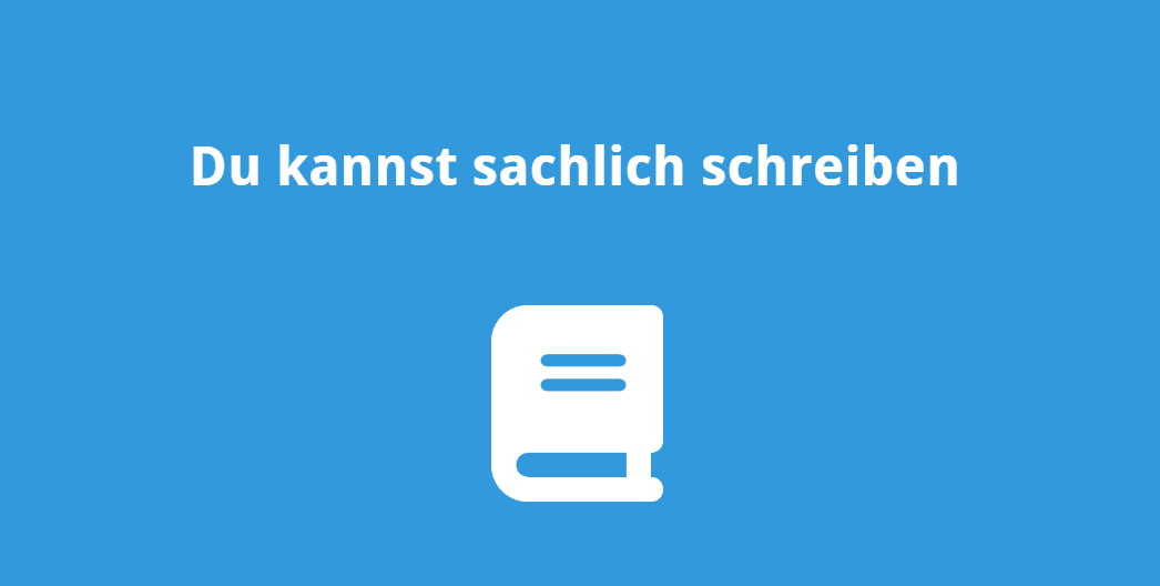 Du kannst sachlich schreiben