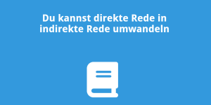 Du kannst direkte Rede in indirekte Rede umwandeln
