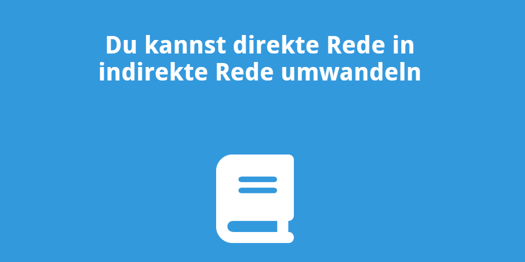 Du kannst direkte Rede in indirekte Rede umwandeln