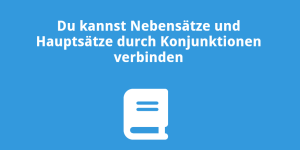 Du kannst Nebensätze und Hauptsätze durch Konjunktionen verbinden