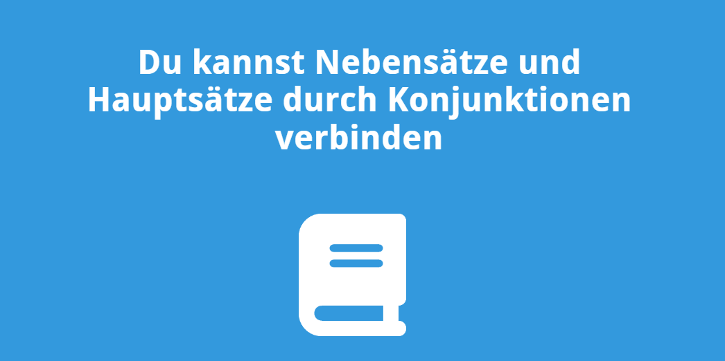 Du kannst Nebensätze und Hauptsätze durch Konjunktionen verbinden