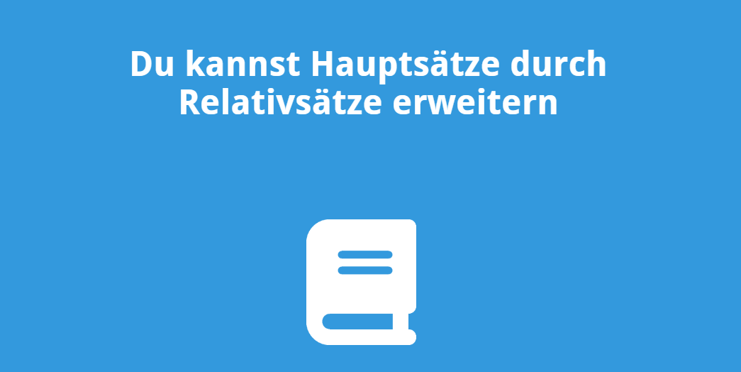 Du kannst Hauptsätze durch Relativsätze erweitern