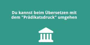 Du kannst beim Übersetzen mit dem „Prädikatsdruck“ umgehen