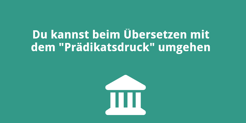 Du kannst beim Übersetzen mit dem „Prädikatsdruck“ umgehen