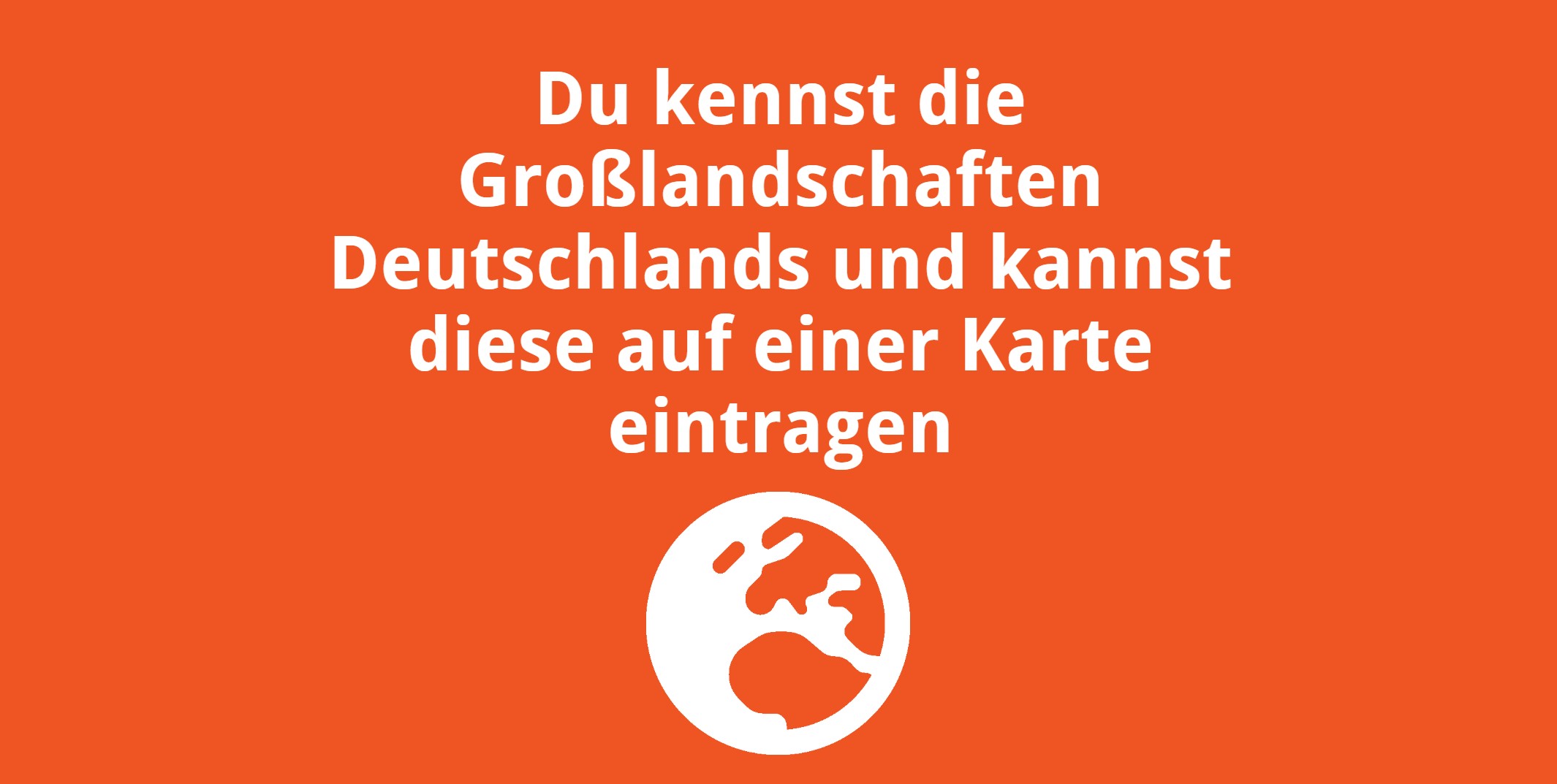 Du kennst die Großlandschaften Deutschlands und kannst diese auf einer Karte eintragen