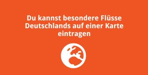 Du kannst besondere Flüsse Deutschlands auf einer Karte eintragen