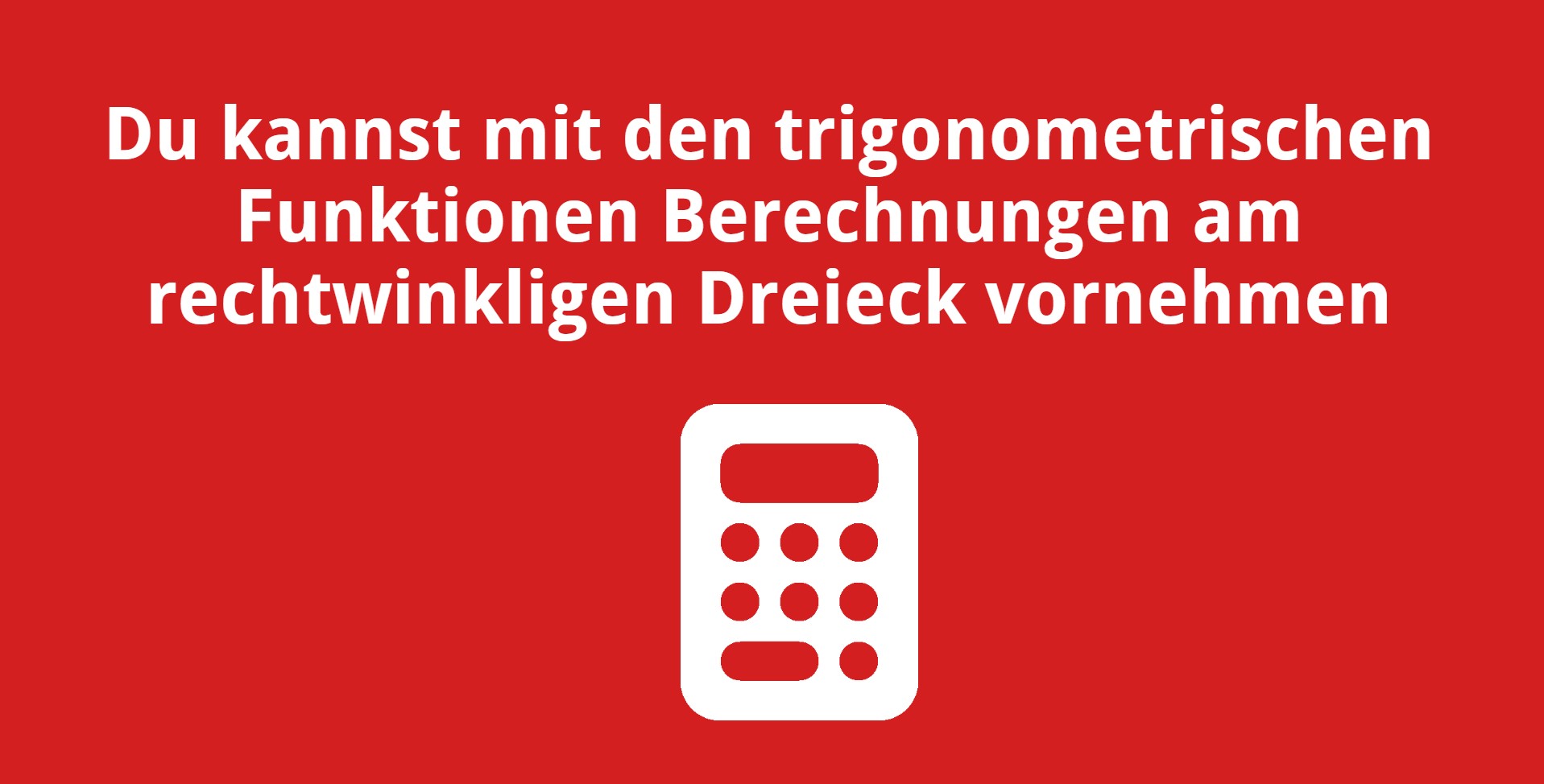 Du kannst mit den trigonometrischen Funktionen Berechnungen am rechtwinkligen Dreieck vornehmen