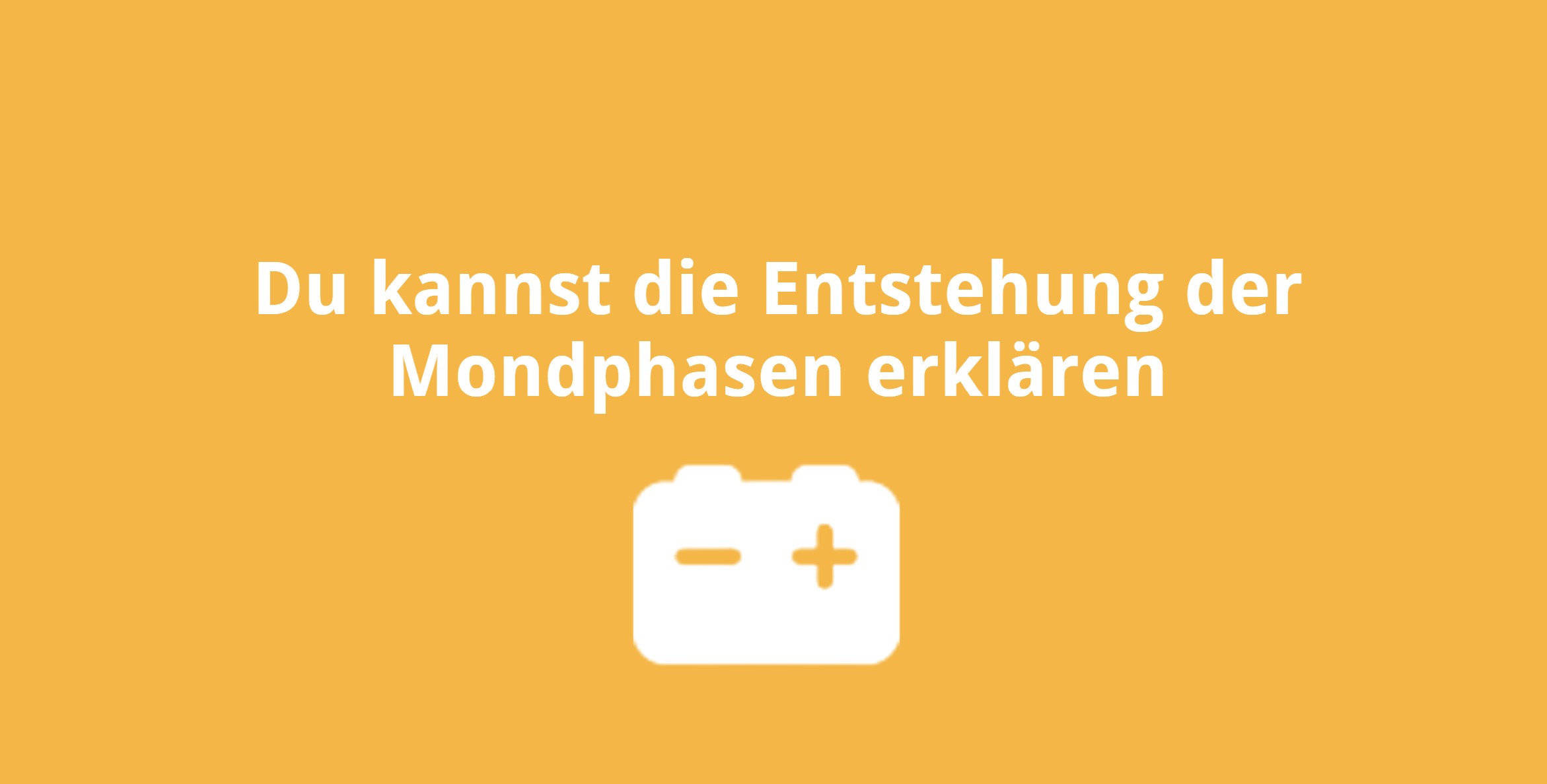 Du kannst die Entstehung der Mondphasen erklären