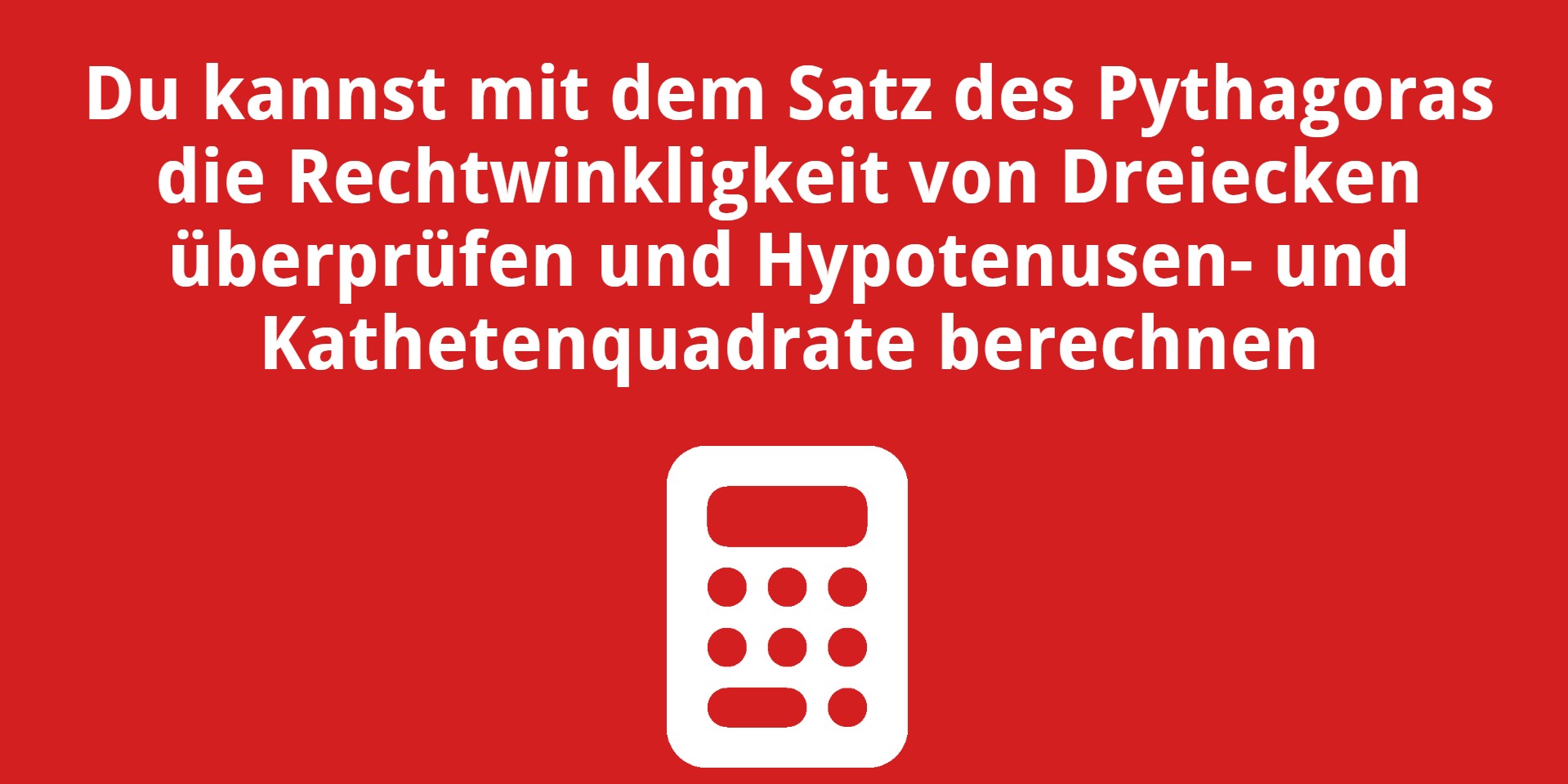 Du kannst mit dem Satz des Pythagoras die Rechtwinkligkeit und die Hypotenusen- und Kathetenquadrate berechnen von Dreiecken überprüfen