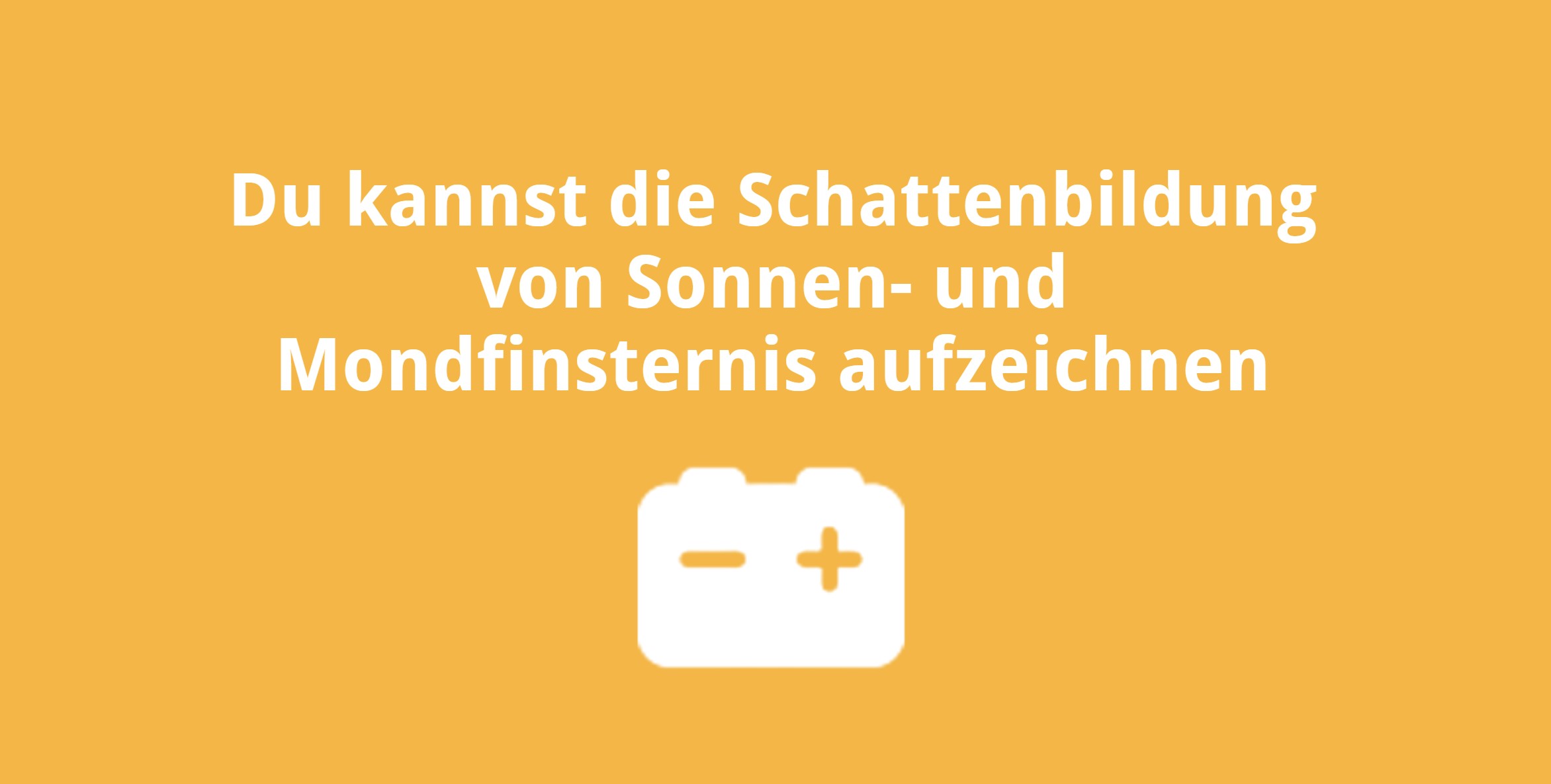 Du kannst die Schattenbildung von Sonnen- und Mondfinsternis aufzeichnen