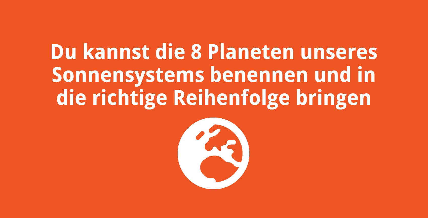 Du kannst die 8 Planeten unseres Sonnensystems benennen und in die richtige Reihenfolge bringen