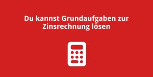 Du kannst Grundaufgaben zur Zinsrechnung lösen