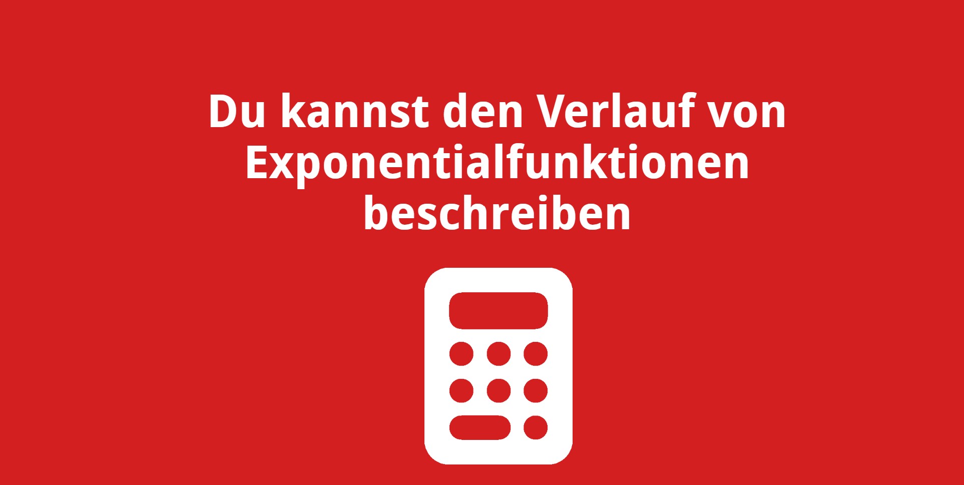 Du kannst den Verlauf von Exponentialfunktionen beschreiben