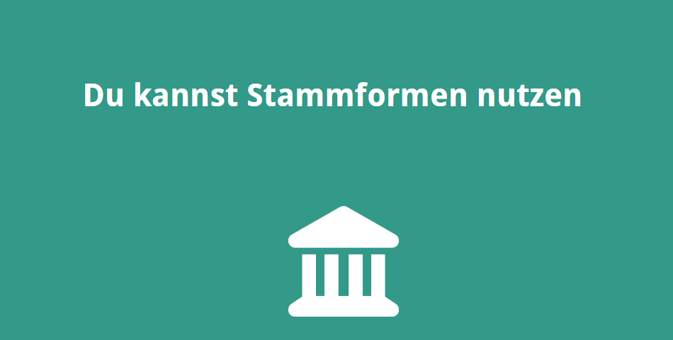 Du kannst Stammformen nutzen