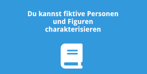 Du kannst fiktive Figuren und Personen charakterisieren