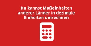 Du kannst Maßeinheiten anderer Länder in dezimale Einheiten umrechnen
