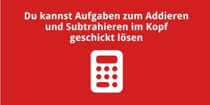 Du kannst Aufgaben zum Addieren und Subtrahieren im Kopf geschickt lösen