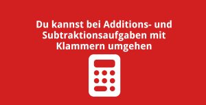 Du kannst bei Additions- und Subtraktionsaufgaben mit Klammern umgehen