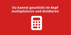 Du kannst geschickt im Kopf multiplizieren und dividieren