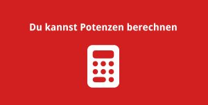 Du kannst Potenzen berechnen