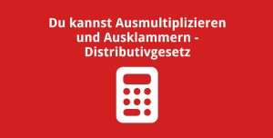 Du kannst Ausmultiplizieren und Ausklammern – Distributivgesetz