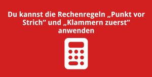 Du kannst die Rechenregeln „Punkt vor Strichrechnung“ und „Klammern zuerst“ anwenden
