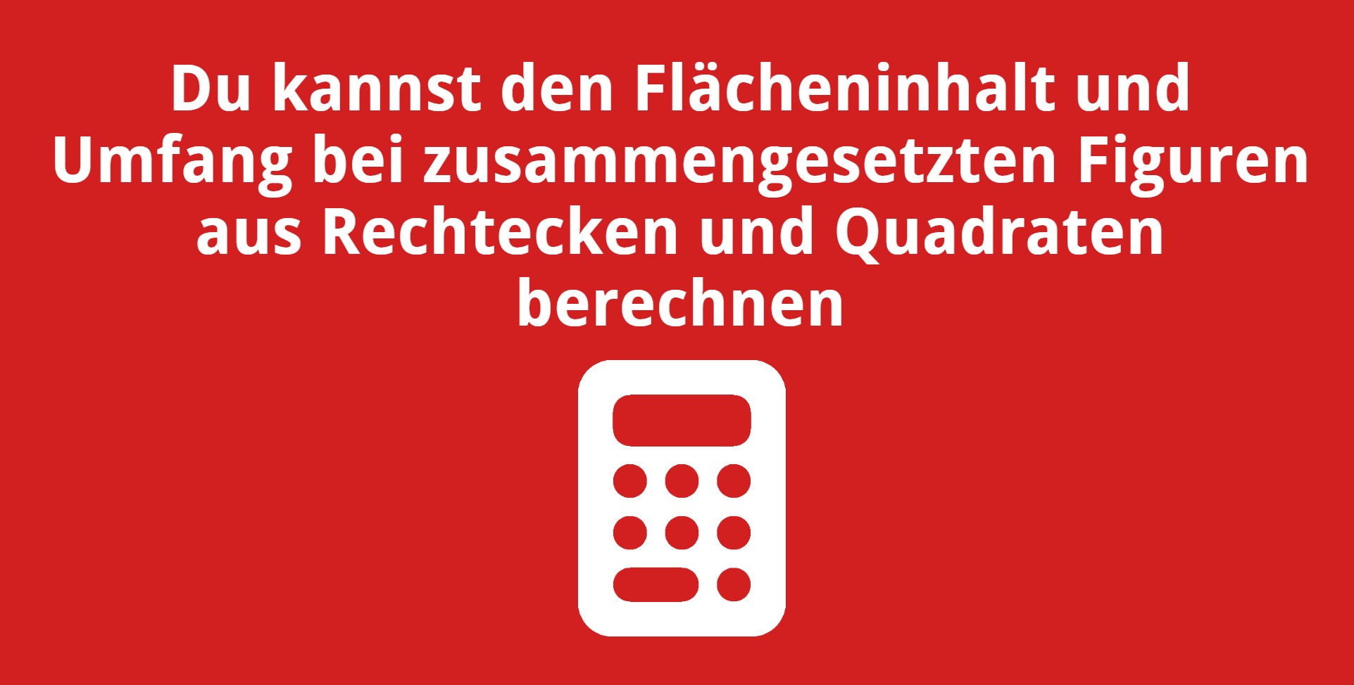 Du kannst den Flächeninhalt und Umfang bei zusammengesetzten Figuren aus Rechtecken und Quadraten berechnen