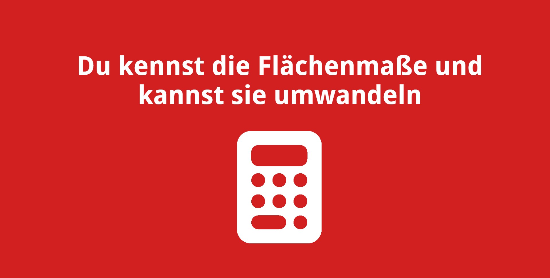 Du kennst die Flächenmaße und kannst sie umwandeln