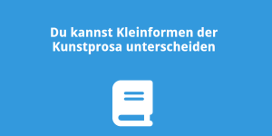 Du kannst Kleinformen der Kunstprosa unterscheiden