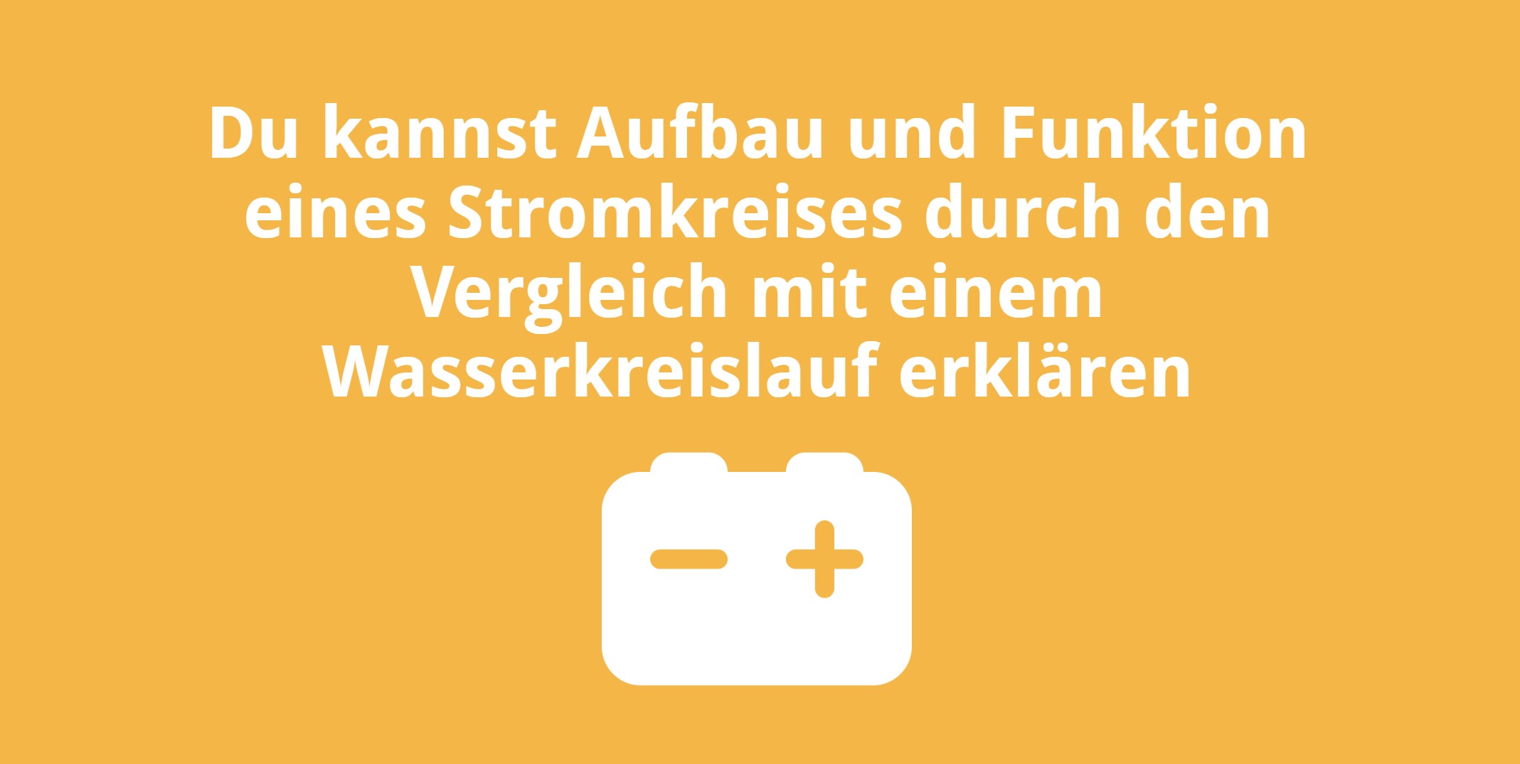 Du kannst Aufbau und Funktion eines Stromkreises durch den Vergleich mit einem Wasserkreislauf erklären