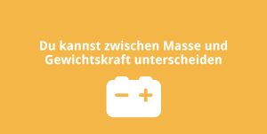 Du kannst zwischen Masse und Gewichtskraft unterscheiden