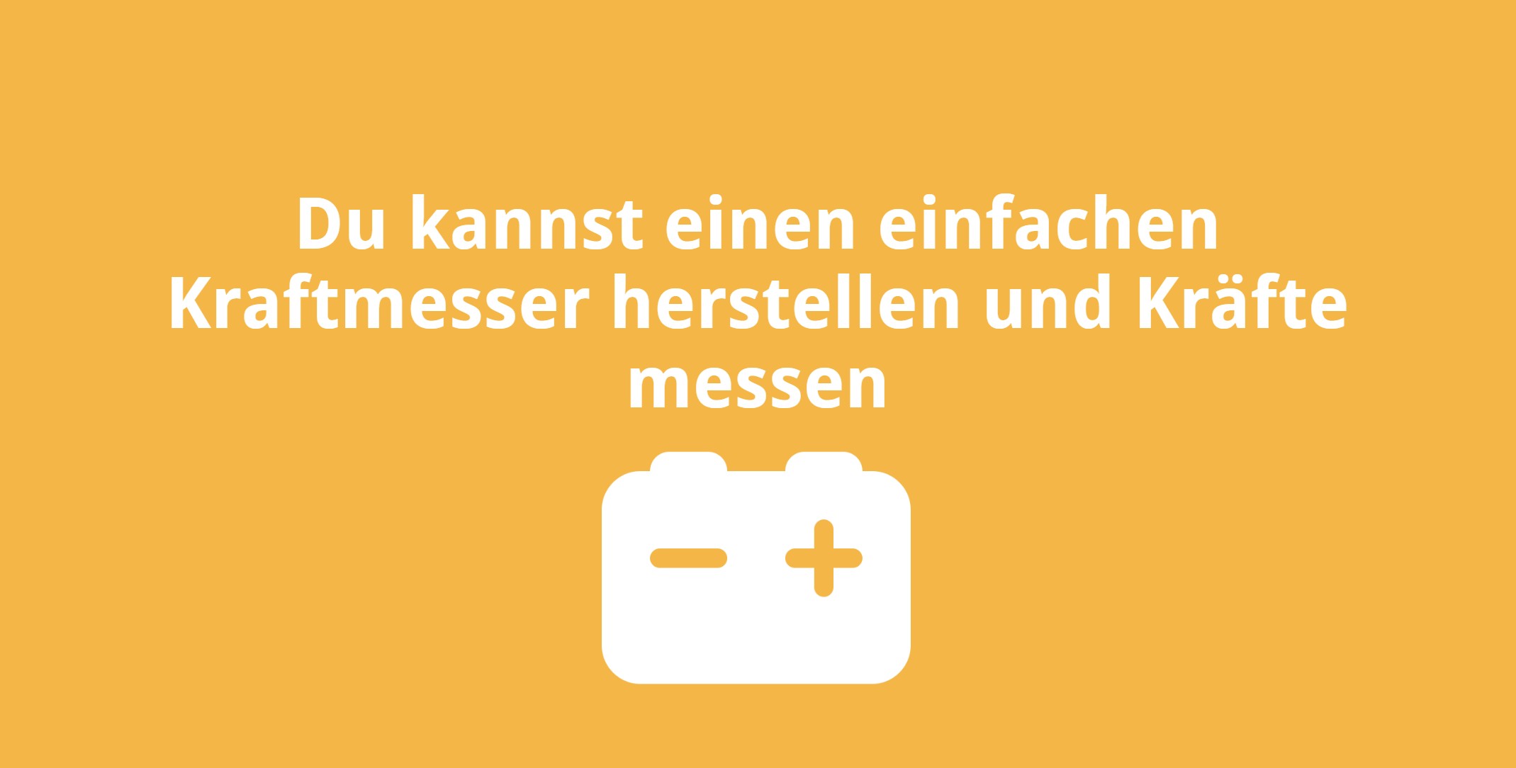 Du kannst einen einfachen Kraftmesser herstellen und Kräfte messen
