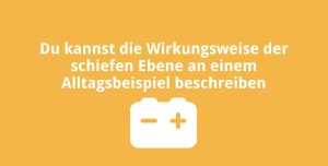 Du kannst die Wirkungsweise der schiefen Ebene an einem Alltagsbeispiel beschreiben