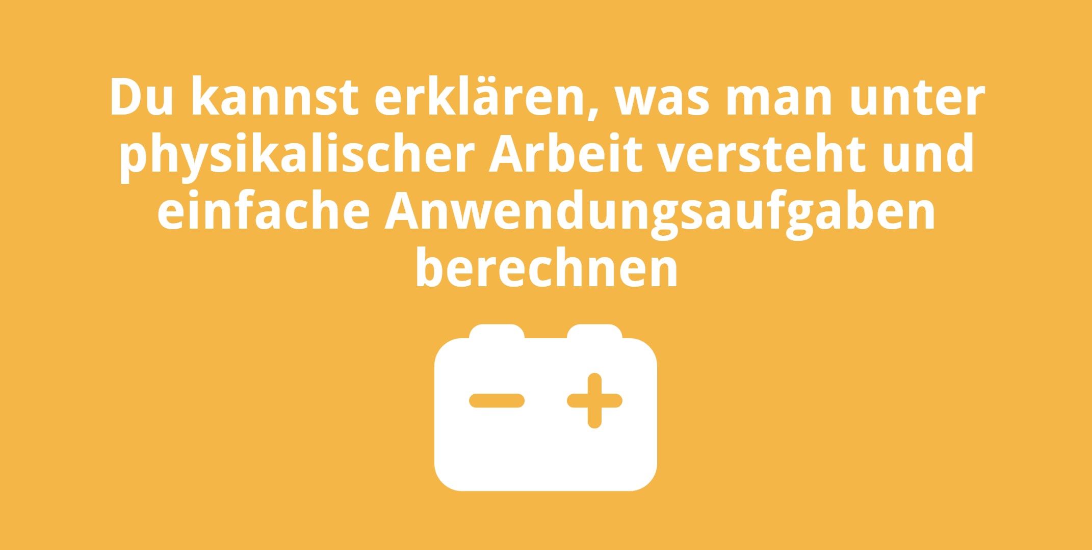 Du kannst erklären, was man unter physikalischer Arbeit versteht und einfache Anwendungsaufgaben berechnen