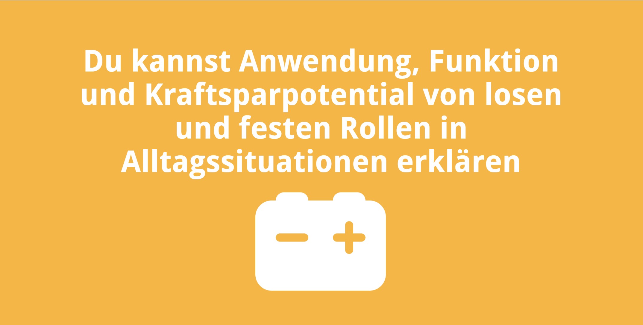 Du kannst Anwendung, Funktion und Kraftsparpotential von losen und festen Rollen in Alltagssituationen erklären