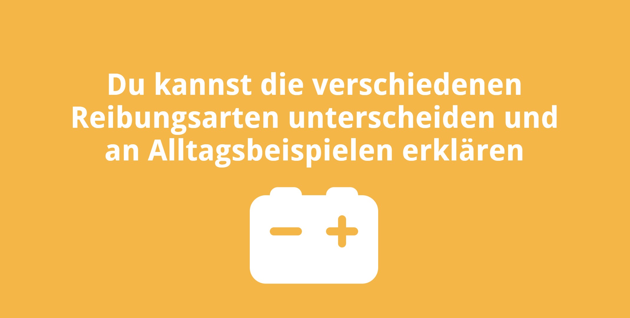 Du kannst die verschiedenen Reibungsarten unterscheiden und an Alltagsbeispielen erklären