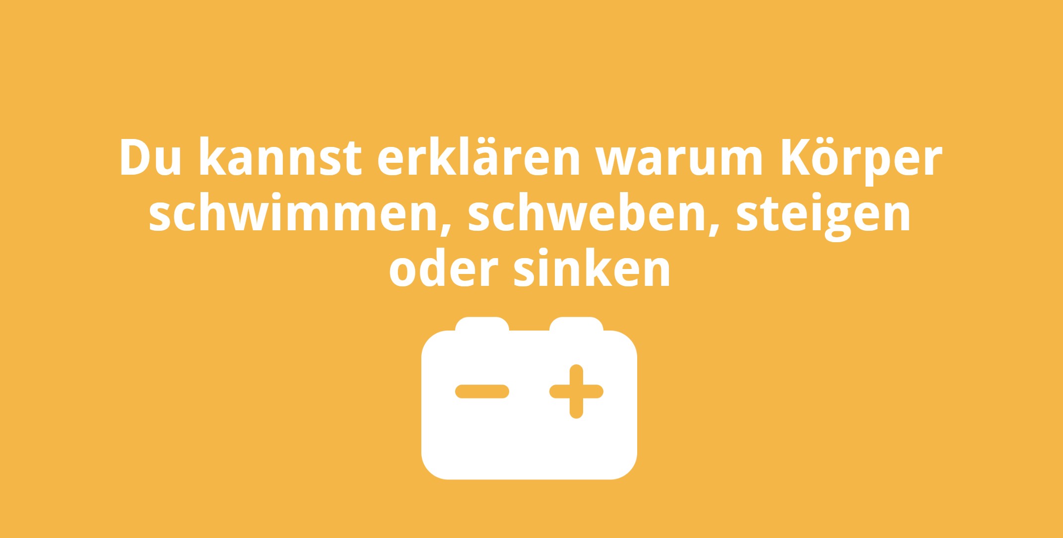 Du kannst erklären warum Körper schwimmen, schweben, steigen oder sinken