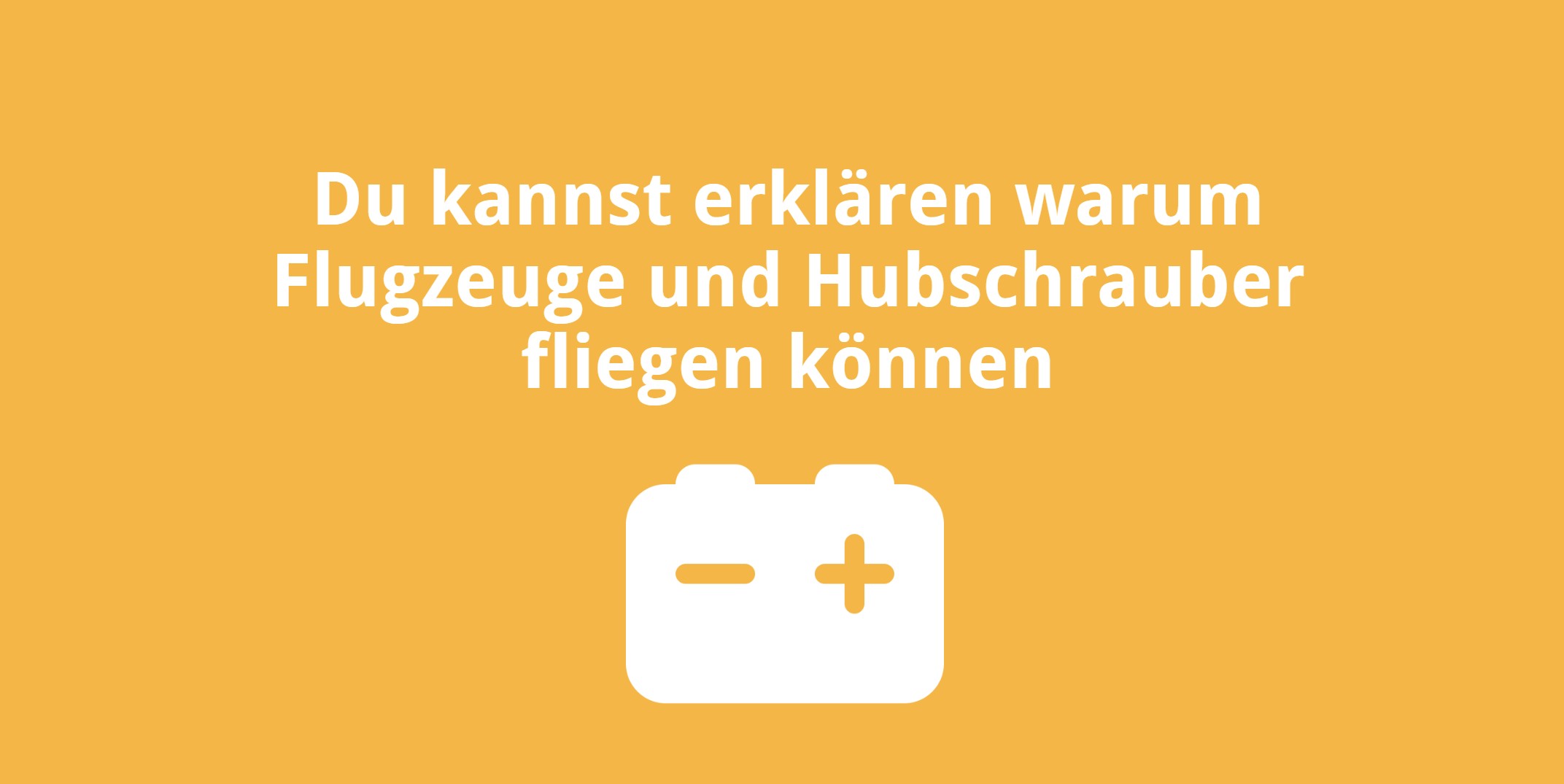 Du kannst erklären warum Flugzeuge und Hubschrauber fliegen können