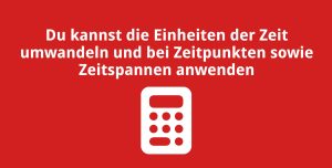 Du kannst die Einheiten der Zeit umwandeln und bei Zeitpunkten sowie Zeitspannen anwenden