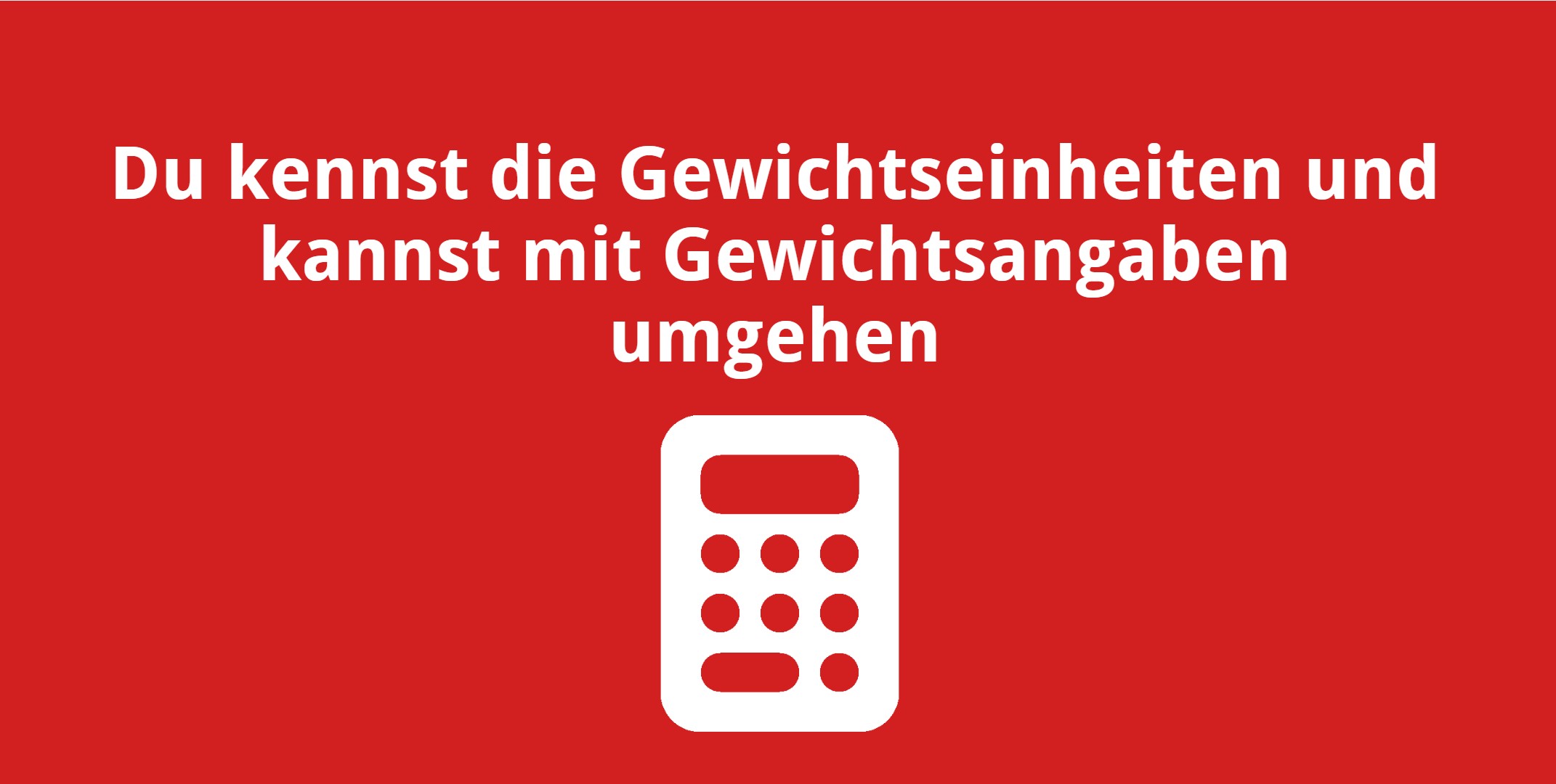 Du kennst die Gewichtseinheiten und kannst mit Gewichtsangaben umgehen