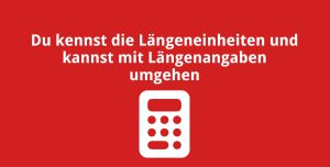 Du kennst die Längeneinheiten und kannst mit Längenangaben umgehen