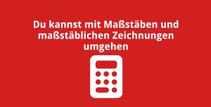 Du kannst mit Maßstäben und maßstäblichen Zeichnungen umgehen