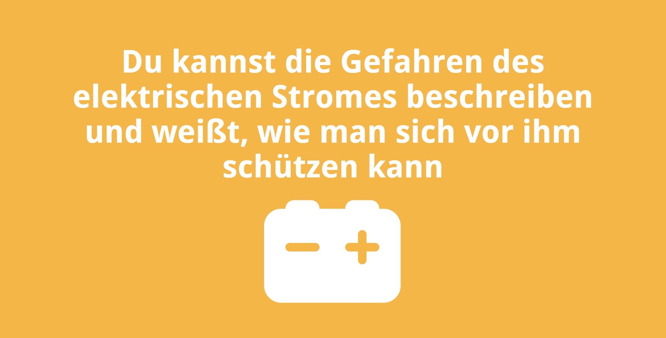 Du kannst die Gefahren des elektrischen Stromes beschreiben und weißt, wie man sich vor ihm schützen kann