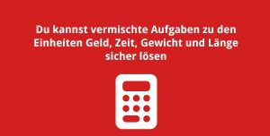 Du kannst vermischte Aufgaben zu den Einheiten Geld, Zeit, Gewicht und Länge sicher lösen