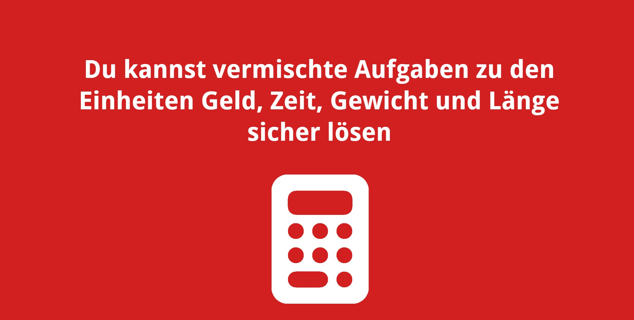 Du kannst vermischte Aufgaben zu den Einheiten Geld, Zeit, Gewicht und Länge sicher lösen