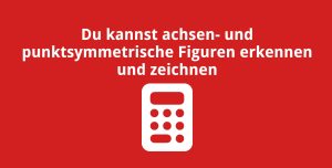 Du kannst achsen- und punktsymmetrische Figuren erkennen und zeichnen
