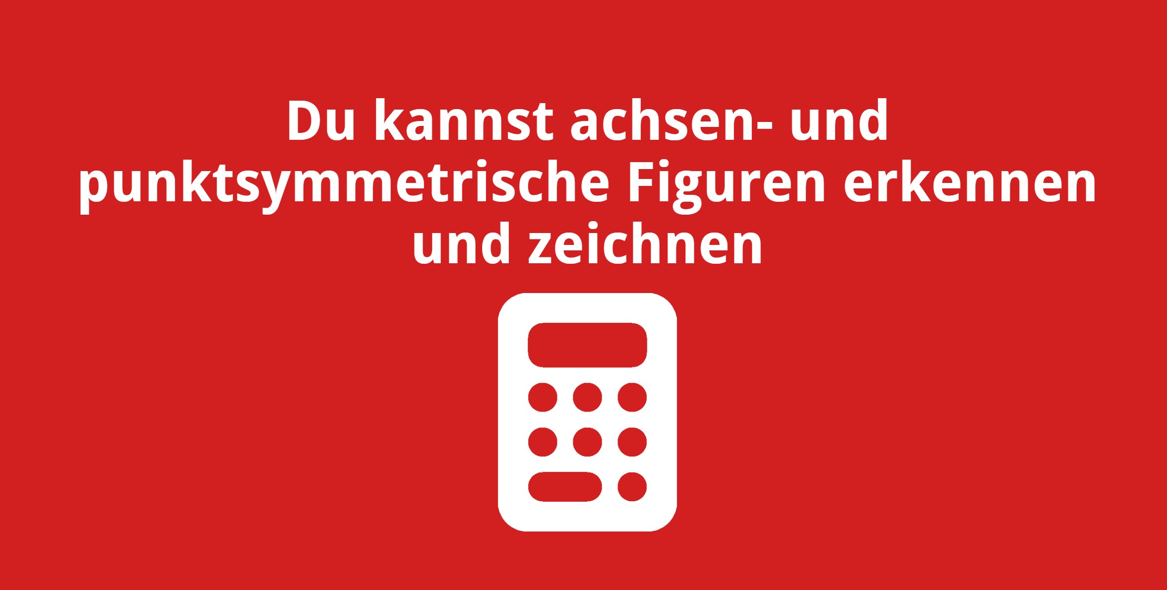 Du kannst achsen- und punktsymmetrische Figuren erkennen und zeichnen