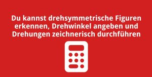 Du kannst drehsymmetrische Figuren erkennen, Drehwinkel angeben und Drehungen zeichnerisch durchführen